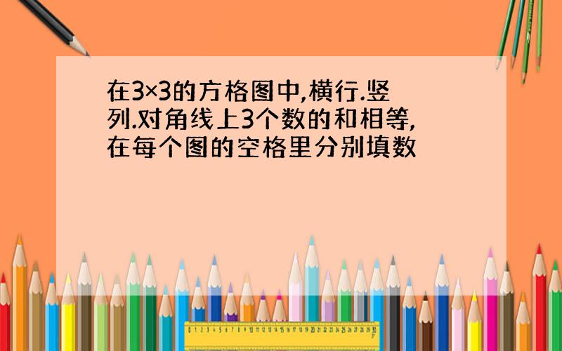 在3×3的方格图中,横行.竖列.对角线上3个数的和相等,在每个图的空格里分别填数