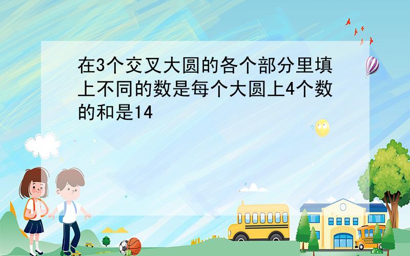 在3个交叉大圆的各个部分里填上不同的数是每个大圆上4个数的和是14