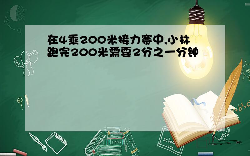 在4乘200米接力赛中,小林跑完200米需要2分之一分钟