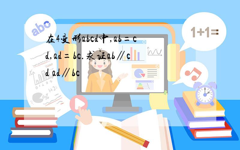 在4变形abcd中,ab=cd,ad=bc.求证ab∥cd ad∥bc