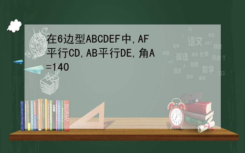 在6边型ABCDEF中,AF平行CD,AB平行DE,角A=140