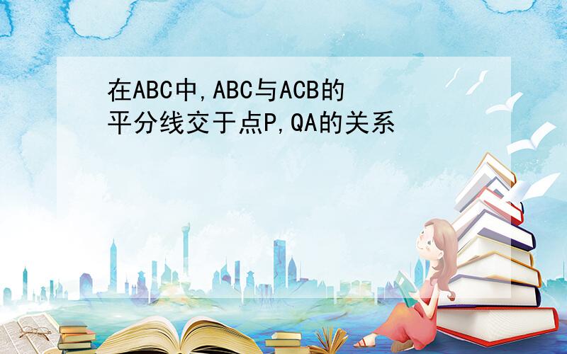 在ABC中,ABC与ACB的平分线交于点P,QA的关系