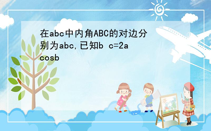 在abc中内角ABC的对边分别为abc,已知b c=2acosb