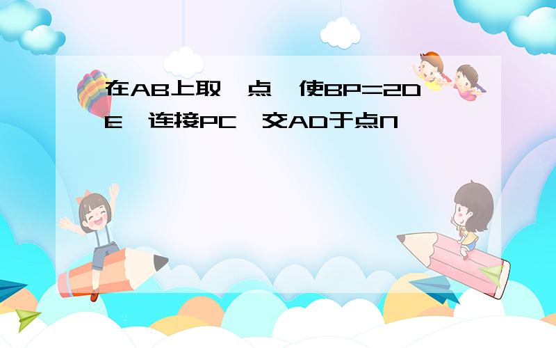 在AB上取一点,使BP=2DE,连接PC,交AD于点N