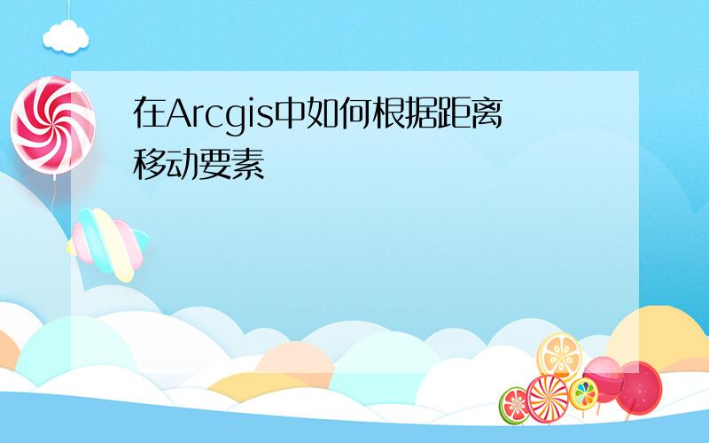 在Arcgis中如何根据距离移动要素