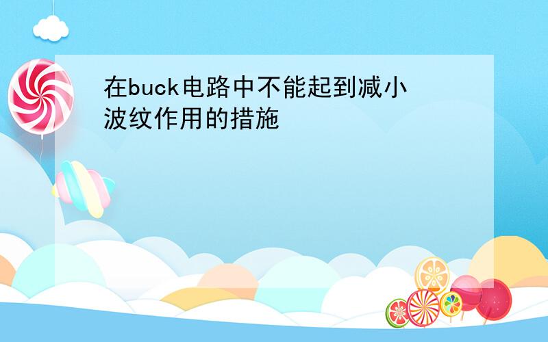 在buck电路中不能起到减小波纹作用的措施