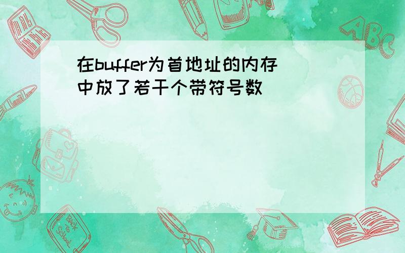 在buffer为首地址的内存中放了若干个带符号数