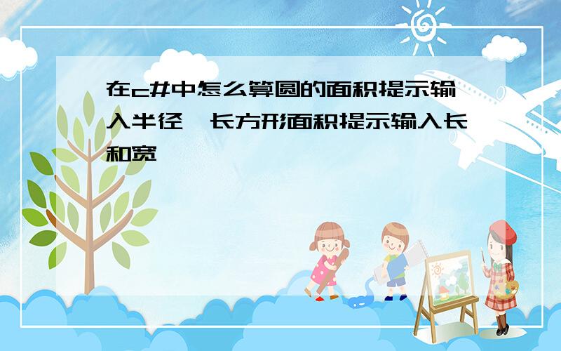 在c#中怎么算圆的面积提示输入半径,长方形面积提示输入长和宽