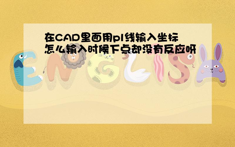 在CAD里面用pl线输入坐标怎么输入时候下点却没有反应呀