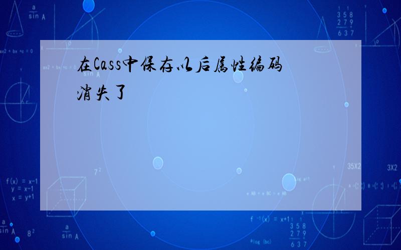 在Cass中保存以后属性编码消失了