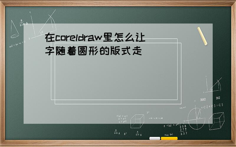 在coreldraw里怎么让字随着圆形的版式走