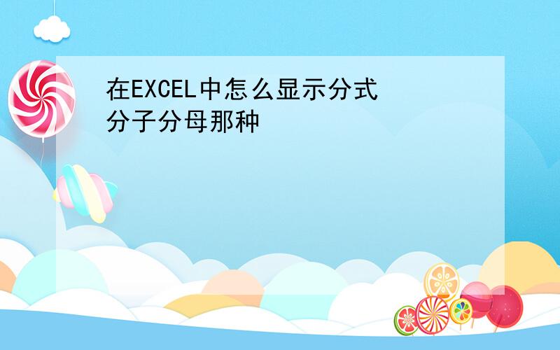 在EXCEL中怎么显示分式 分子分母那种