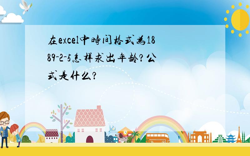 在excel中时间格式为1889-2-5怎样求出年龄?公式是什么?