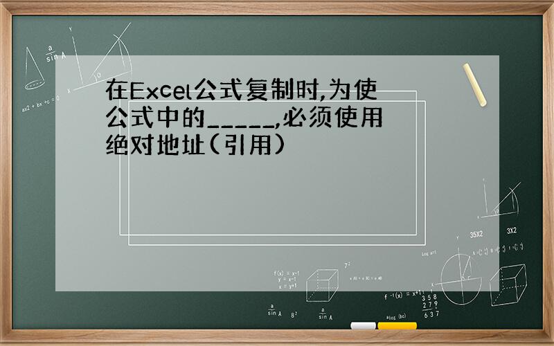 在Excel公式复制时,为使公式中的_____,必须使用绝对地址(引用)