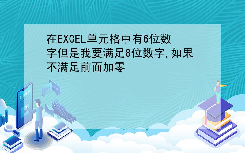 在EXCEL单元格中有6位数字但是我要满足8位数字,如果不满足前面加零