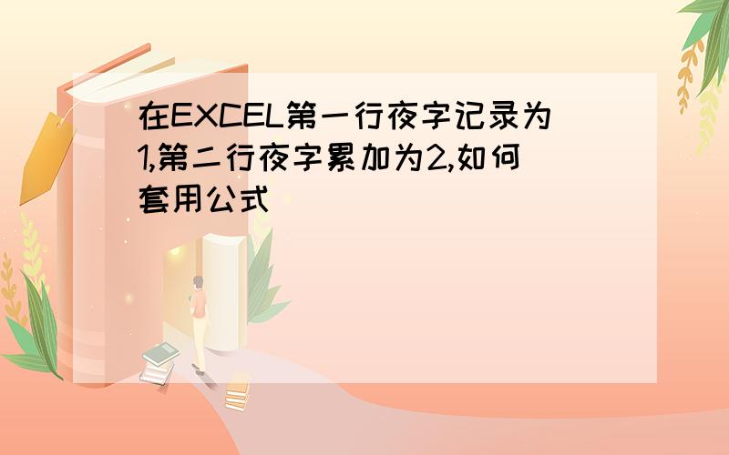 在EXCEL第一行夜字记录为1,第二行夜字累加为2,如何套用公式