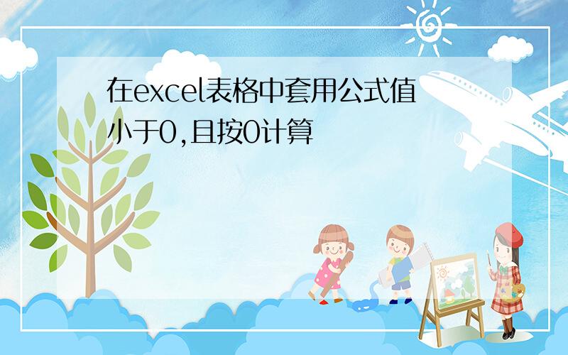 在excel表格中套用公式值小于0,且按0计算