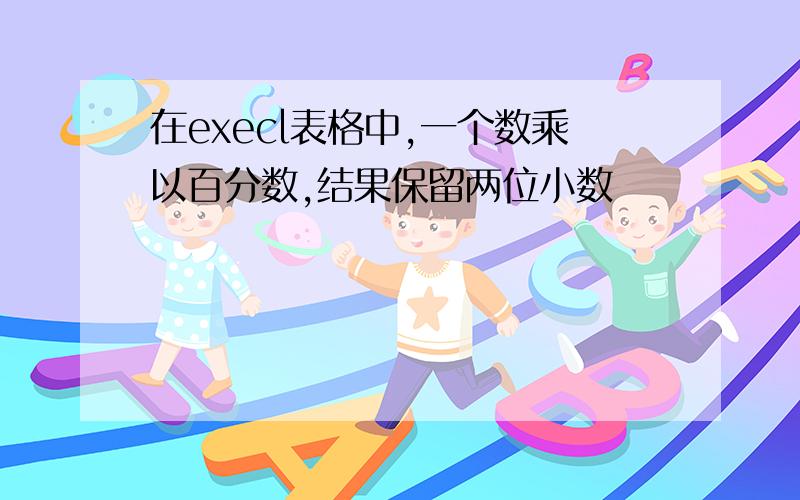 在execl表格中,一个数乘以百分数,结果保留两位小数