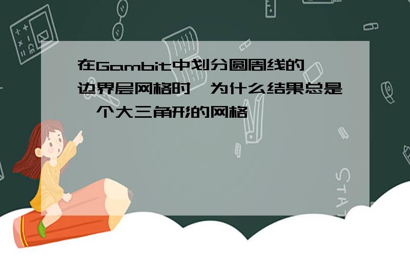 在Gambit中划分圆周线的边界层网格时,为什么结果总是一个大三角形的网格