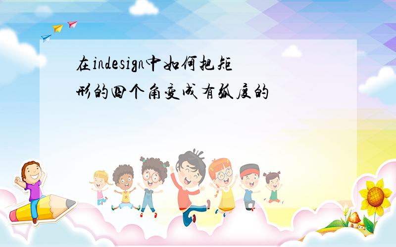 在indesign中如何把矩形的四个角变成有弧度的