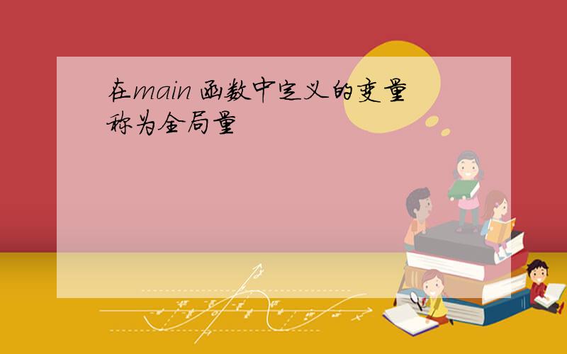 在main 函数中定义的变量称为全局量