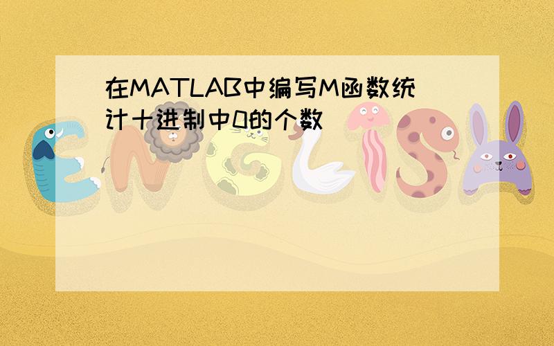 在MATLAB中编写M函数统计十进制中0的个数