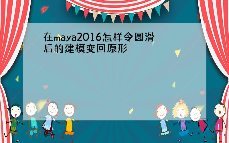 在maya2016怎样令圆滑后的建模变回原形