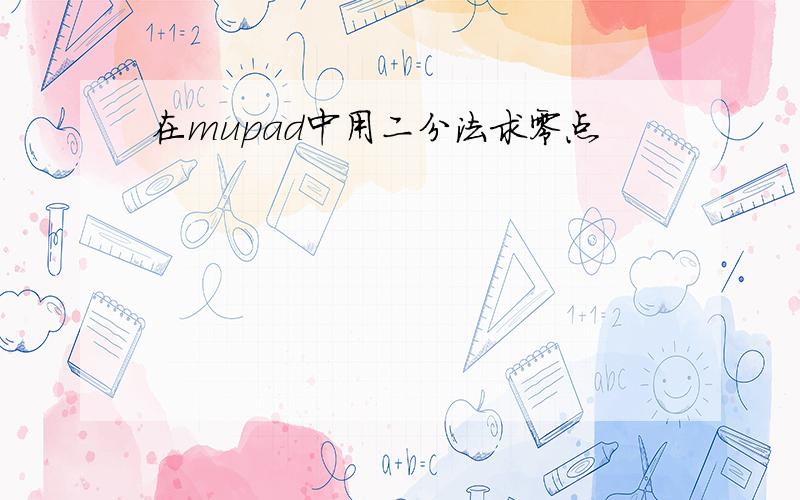 在mupad中用二分法求零点