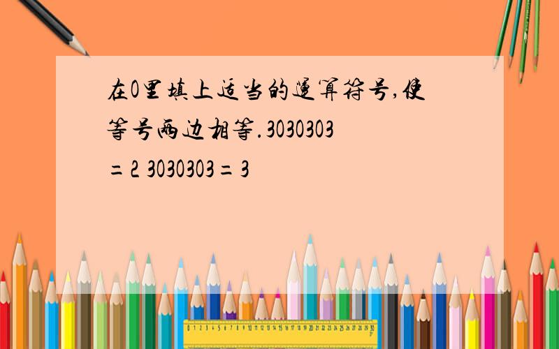 在O里填上适当的运算符号,使等号两边相等.3O3O3O3=2 3O3O3O3=3