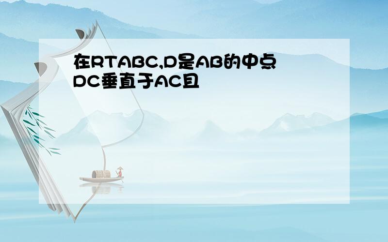 在RTABC,D是AB的中点DC垂直于AC且