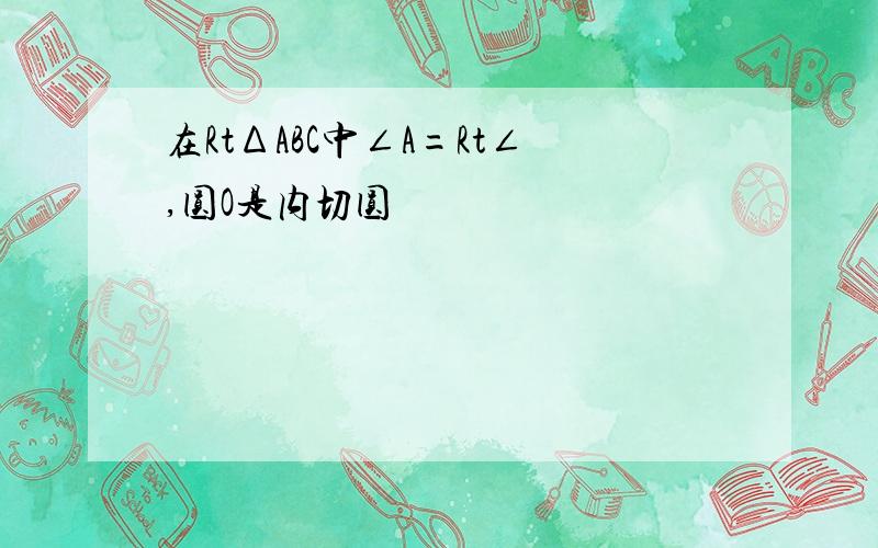 在RtΔABC中∠A=Rt∠,圆O是内切圆