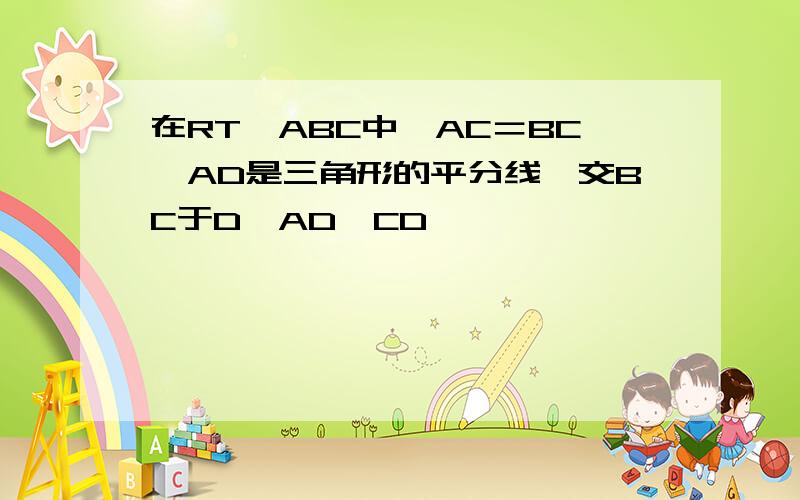 在RT∆ABC中,AC＝BC,AD是三角形的平分线,交BC于D,AD⊥CD