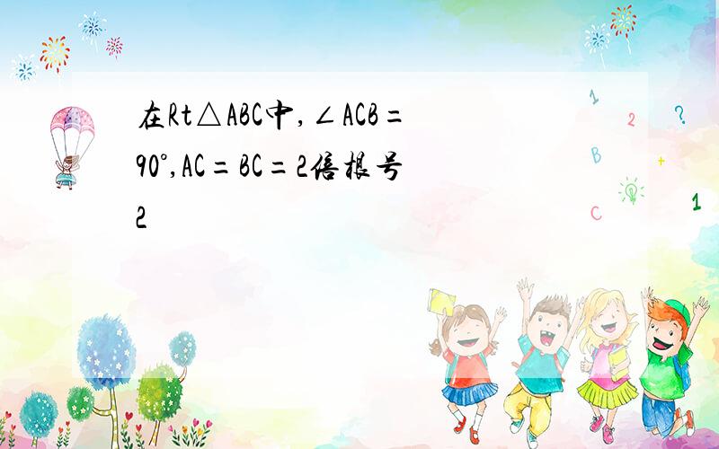 在Rt△ABC中,∠ACB=90°,AC=BC=2倍根号2