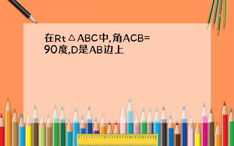 在Rt△ABC中,角ACB=90度,D是AB边上