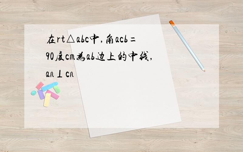 在rt△abc中,角acb=90度cm为ab边上的中线,an⊥cn