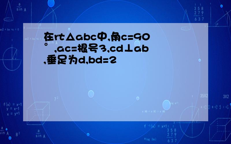 在rt△abc中,角c=90°,ac=根号3,cd⊥ab,垂足为d,bd=2