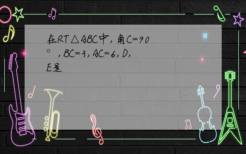 在RT△ABC中,角C=90°,BC=3,AC=6,D,E是