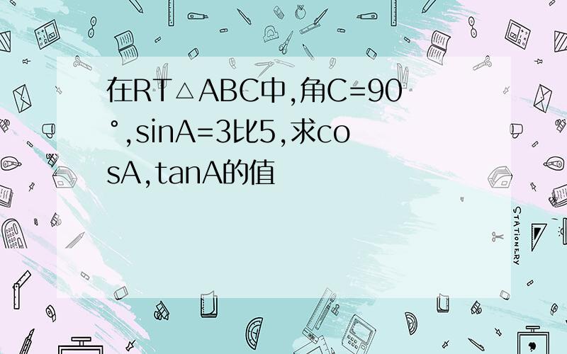 在RT△ABC中,角C=90°,sinA=3比5,求cosA,tanA的值