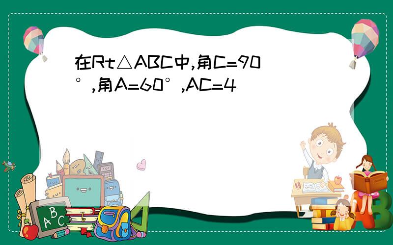 在Rt△ABC中,角C=90°,角A=60°,AC=4