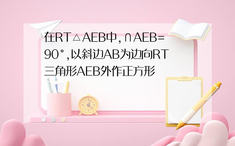 在RT△AEB中,∩AEB=90°,以斜边AB为边向RT三角形AEB外作正方形