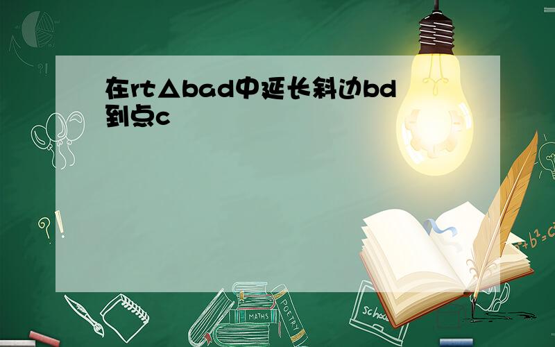 在rt△bad中延长斜边bd到点c