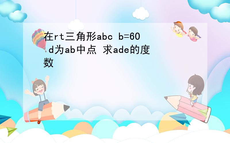 在rt三角形abc b=60 d为ab中点 求ade的度数