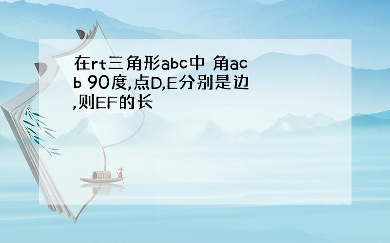 在rt三角形abc中 角acb 90度,点D,E分别是边,则EF的长