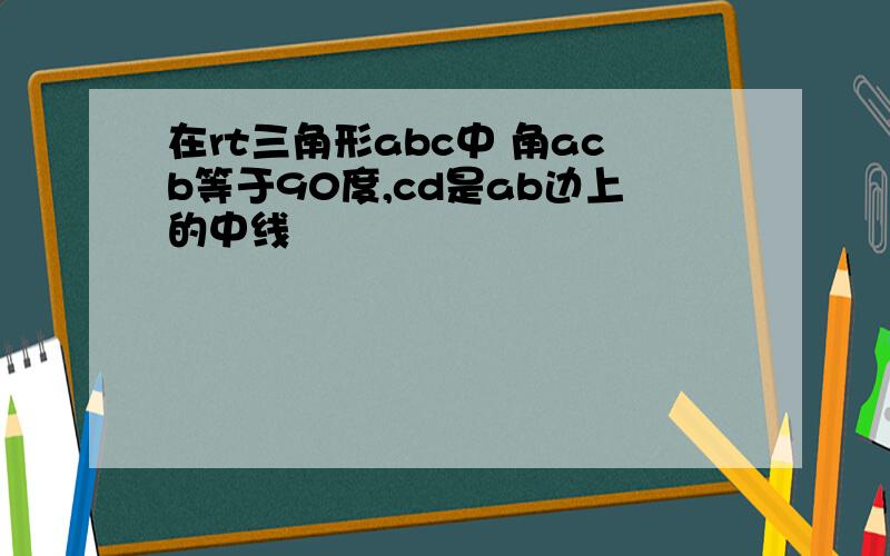 在rt三角形abc中 角acb等于90度,cd是ab边上的中线