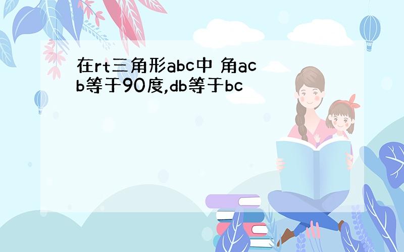 在rt三角形abc中 角acb等于90度,db等于bc