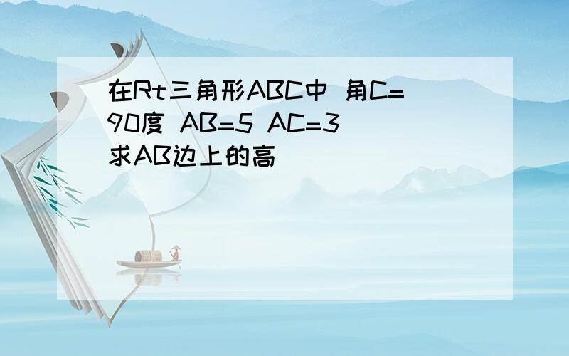 在Rt三角形ABC中 角C=90度 AB=5 AC=3 求AB边上的高