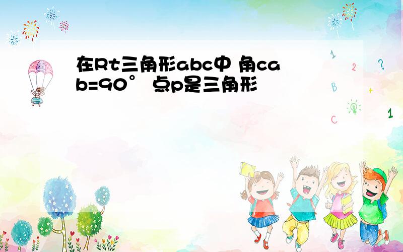 在Rt三角形abc中 角cab=90° 点p是三角形