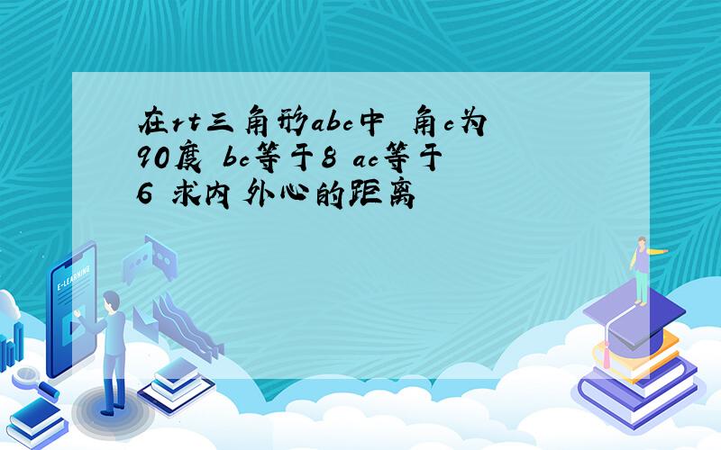 在rt三角形abc中 角c为90度 bc等于8 ac等于6 求内外心的距离