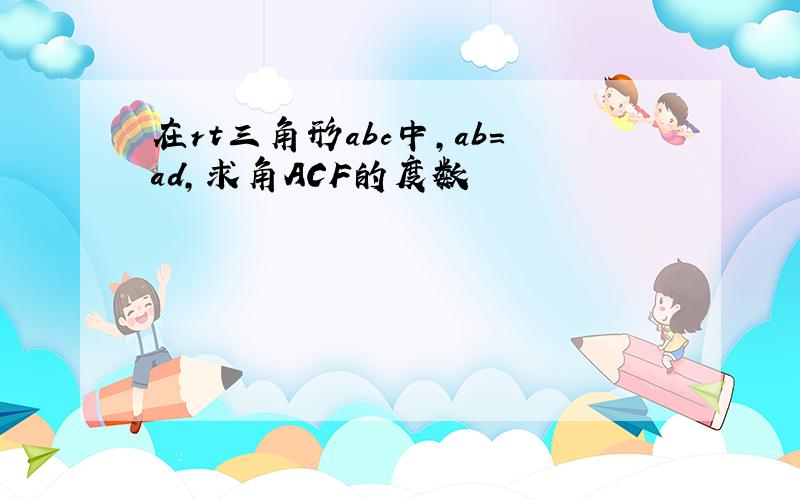 在rt三角形abc中,ab=ad,求角ACF的度数