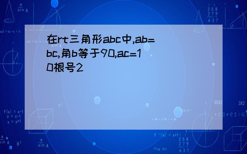 在rt三角形abc中,ab=bc,角b等于90,ac=10根号2